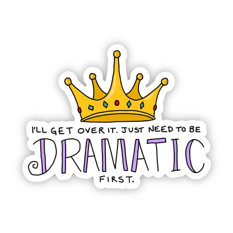 "I'll Get Over It. I Just Need To Be Dramatic First" Sticker