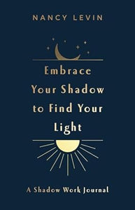 Embrace Your Shadow to Find Your Light - Shadow Work Journal by Nancy Levin
