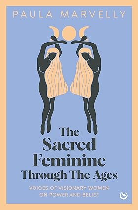 The Sacred Feminine Through The Ages - by Paula Marvelly
