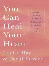 You Can Heal Your Heart - By Louise Hay & David Kessler