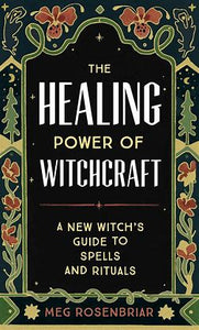 The Healing Power of Witchcraft By: Meg Rosenbriar