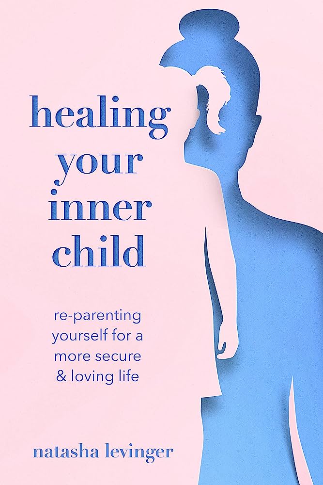 Healing Your Inner Child: Re-Parenting Yourself for a More Secure & Loving Life