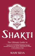 Shakti; The Ultimate Guide to Tapping into the Divine Feminine