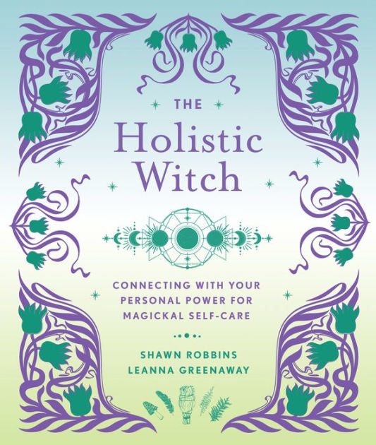 The Holistic Witch: Connecting with Your Personal Power for Magickal Self-Care Volume 10