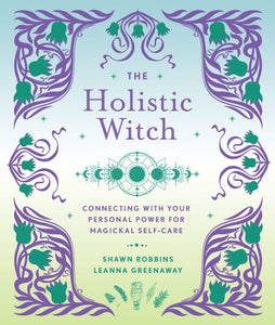The Holistic Witch: Connecting with Your Personal Power for Magickal Self-Care Volume 10